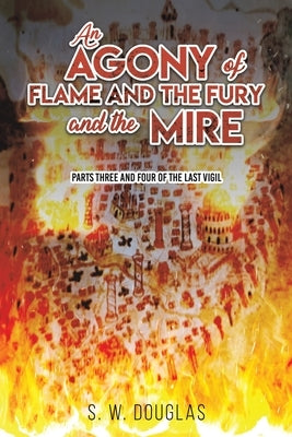 An Agony of Flame and the Fury and the Mire by Douglas, S. W.