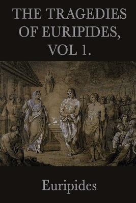 The Tragedies of Euripides, Vol 1. by Euripides