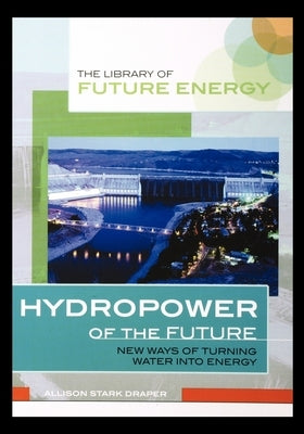 Hydropower of the Future: New Ways of Turning Water Into Energy by Draper, Allison