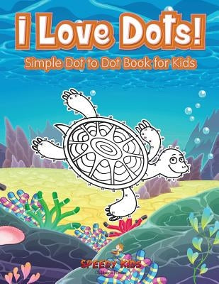 I Love Dots! Simple Dot to Dot Book for Kids by Speedy Kids