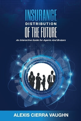 Insurance Distribution of the Future: An Interactive Guide for Agents and Brokers by Vaughn, Alexis C.