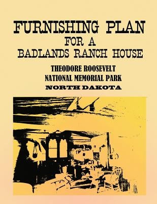 Furnishing Plan for a Badlands Ranch House: Theodore Roosevelt National Memorial Park, North Dakota by Service, National Park