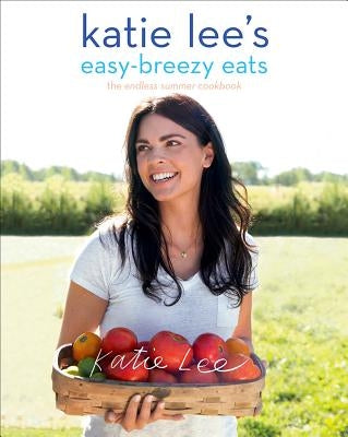 Katie Lee's Easy-Breezy Eats: The Endless Summer Cookbook by Lee, Katie