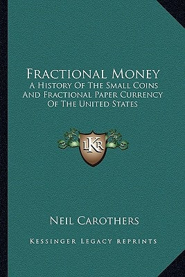 Fractional Money: A History Of The Small Coins And Fractional Paper Currency Of The United States by Carothers, Neil