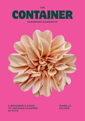 The Container Gardening Handbook: A Beginner's Guide to Growing Flowers in Pots by Palmer, Isabelle