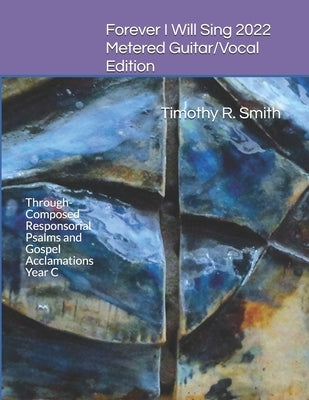 Forever I Will Sing 2022 Metered Guitar/Vocal Edition: Through-Composed Responsorial Psalms and Gospel Acclamations Year C by Smith, Timothy R.