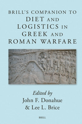 Brill's Companion to Diet and Logistics in Greek and Roman Warfare by Donahue, John