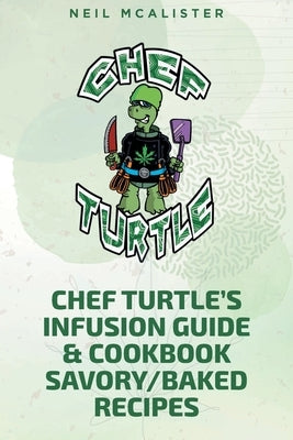 Chef Turtle's Infusion Guide & Cookbook Savory-Baked Recipes by McAlister, Neil