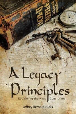 A Legacy of Principles: Reclaiming the Next Generation by Hicks, Jeffrey Bernard