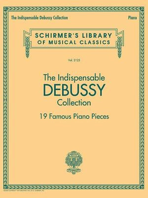 The Indispensable Debussy Collection - 19 Favorite Piano Pieces: Schirmer's Library of Musical Classics Vol. 2125 by Debussy, Claude