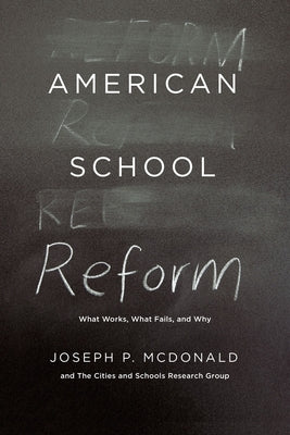 American School Reform: What Works, What Fails, and Why by McDonald, Joseph P.