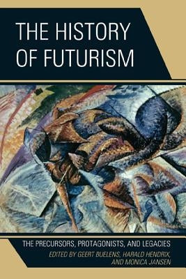 The History of Futurism: The Precursors, Protagonists, and Legacies by Buelens, Geert Ph. D.