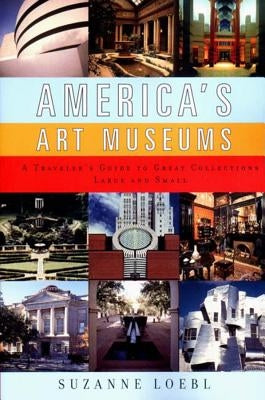 America's Art Museums: A Traveler's Guide to Great Collections Large and Small by Loebl, Suzanne