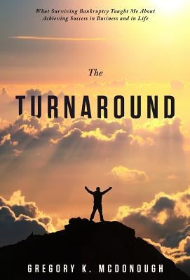 The Turnaround: What Surviving Bankruptcy Taught Me About Achieving Success in Business and in Life by McDonough, Gregory K.