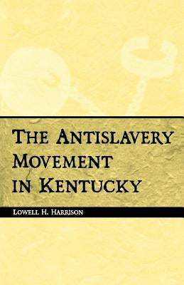 Antislavery Movement in Kentucky by Harrison, Lowell H.