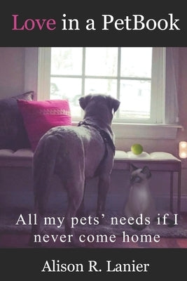 Love in a PetBook: All my pets' needs if I never come home by Lanier, Alison R.