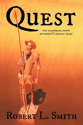 Quest: The California Youth Authority's Golden Years by Smith, Robert L.