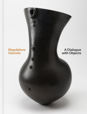 Magdalene Odundo: A Dialogue with Objects by Miller, Sequoia