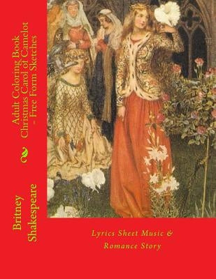 Adult Coloring Book Christmas Carol of Camelot - Free Form Sketches: Lyrics Sheet Music & Romance Story by Shakespeare, Britney Grimm