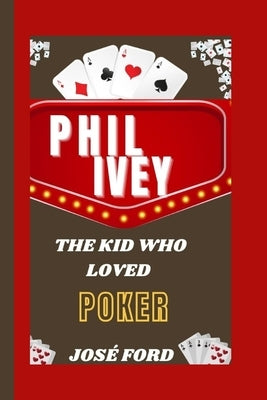 Phil Ivey: The Kid Who Loved Poker by Ford, Jos?