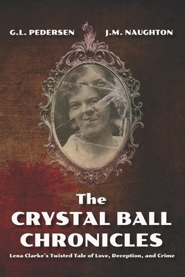 The Crystal Ball Chronicles: Lena Clarke's Twisted Tale of Love, Deception, and Crime by Naughton, Janet M.