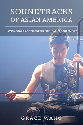 Soundtracks of Asian America: Navigating Race through Musical Performance by Wang, Grace