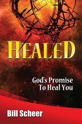 Healed: God's Promise to Heal by Scheer, Bill