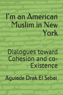 I'm an American Muslim in New York: Dialogues Toward Cohesion and Co-Existence by Drak El Sebai, Aguiade