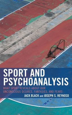 Sport and Psychoanalysis: What Sport Reveals about Our Unconscious Desires, Fantasies, and Fears by Black, Jack