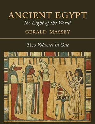 Ancient Egypt: The Light of the World [Two Volumes In One] by Massey, Gerald