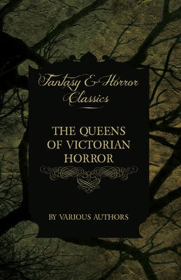 The Queens of Victorian Horror - Rare Tales of Terror from the Pens of Female Authors of the Victorian Period: Including an Introduction by H. P. Love by Various