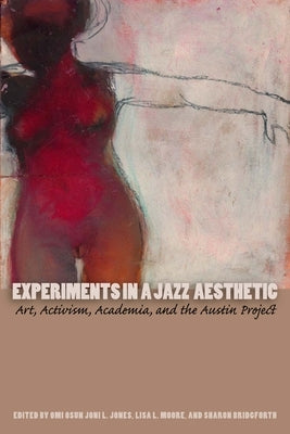 Experiments in a Jazz Aesthetic: Art, Activism, Academia, and the Austin Project by Jones, Omi Osun Joni L.