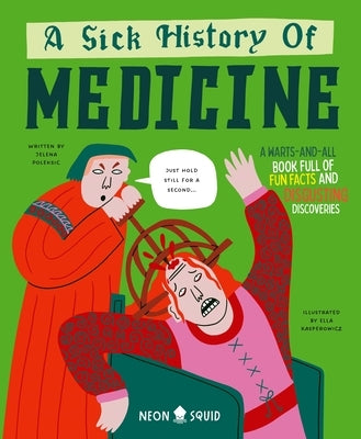 A Sick History of Medicine: A Warts-And-All Book Full of Fun Facts and Disgusting Discoveries by Poleksic, Jelena