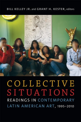 Collective Situations: Readings in Contemporary Latin American Art, 1995-2010 by Kelley, Bill, Jr.