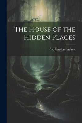 The House of the Hidden Places by Adams, W. Marsham