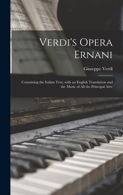 Verdi's Opera Ernani: Containing the Italian Text, With an English Translation and the Music of All the Principal Airs. by Verdi, Giuseppe 1813-1901