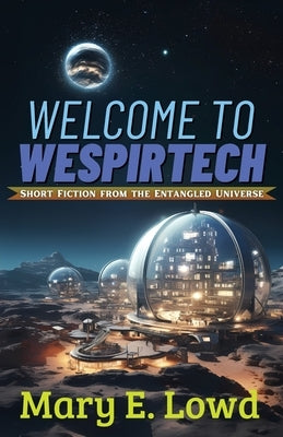 Welcome to Wespirtech: Short Fiction from the Entangled Universe by Lowd, Mary E.