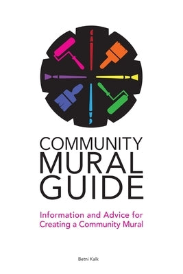 Community Mural Guide: Information and Advice for Creating a Community Mural by Kalk, Betni