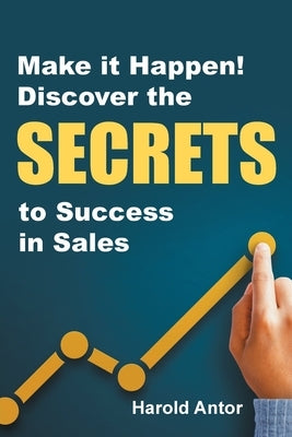 Make It Happen!: Discover the Secrets to Success in Sales by Antor, Harold