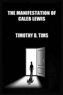 The Manifestation of Caleb Lewis by Tims, Timothy D.