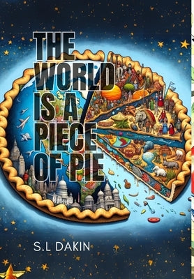 The World is a Piece of Pie: Understanding the World One Pie at a Time by Dakin, S. L.