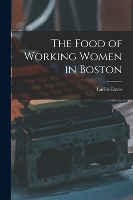 The Food of Working Women in Boston by Eaves, Lucille