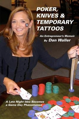 Poker, Knives and Temporary Tattoos: An Entrepreneur's Memoir: A Late Night Idea Becomes a Game Day Phenomenon by Waller, Dan