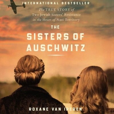 The Sisters of Auschwitz: The True Story of Two Jewish Sisters' Resistance in the Heart of Nazi Territory by Van Iperen, Roxane