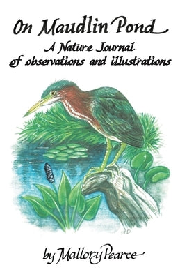 On Maudlin Pond: A Nature Journal of Observations and Illustrations by Pearce, Mallory