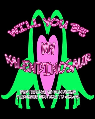 Will You Be My Valendinosaur: Featuring 26 Dinosaur Pictures for You to Color by O'Braden, Kalena