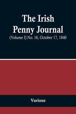 The Irish Penny Journal, (Volume I) No. 16, October 17, 1840 by Various