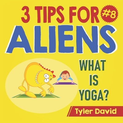 What is Yoga?: 3 Tips For Aliens by David, Tyler