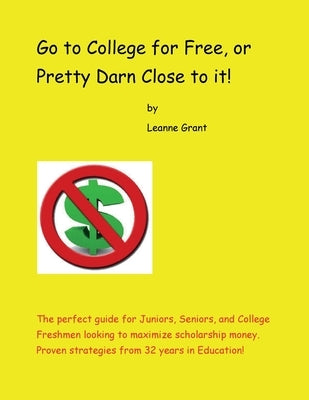 Go to College for Free, or Pretty Darn Close to it! by Grant, Leanne