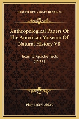 Anthropological Papers Of The American Museum Of Natural History V8: Jicarilla Apache Texts (1911) by Goddard, Pliny Earle